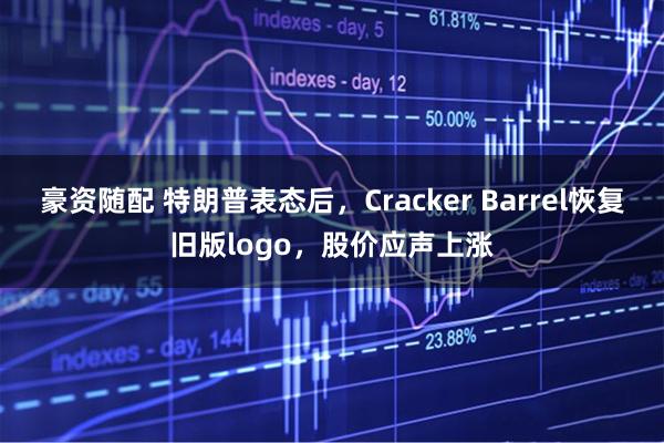 豪资随配 特朗普表态后，Cracker Barrel恢复旧版logo，股价应声上涨