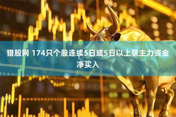猎股网 174只个股连续5日或5日以上获主力资金净买入