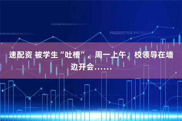 速配资 被学生“吐槽”，周一上午，校领导在墙边开会……