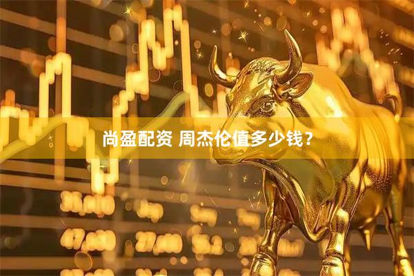 尚盈配资 周杰伦值多少钱？