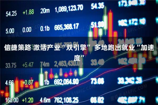 信捷策路 激活产业“双引擎” 多地跑出就业“加速度”