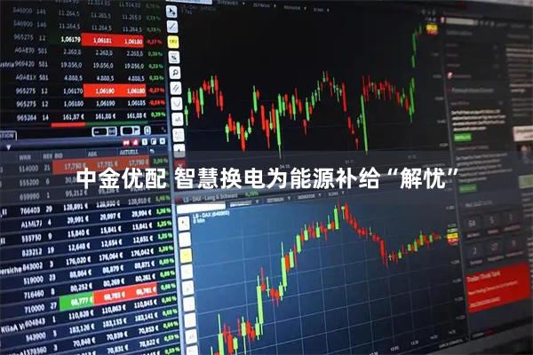 中金优配 智慧换电为能源补给“解忧”