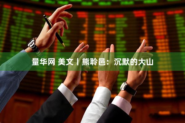 量华网 美文丨熊聆邑：沉默的大山