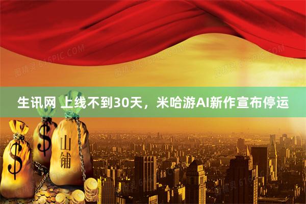 生讯网 上线不到30天，米哈游AI新作宣布停运