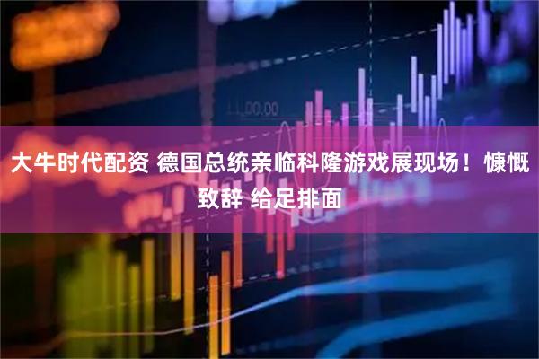 大牛时代配资 德国总统亲临科隆游戏展现场！慷慨致辞 给足排面