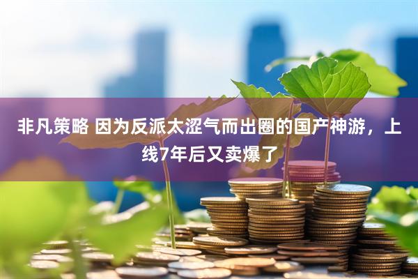 非凡策略 因为反派太涩气而出圈的国产神游，上线7年后又卖爆了